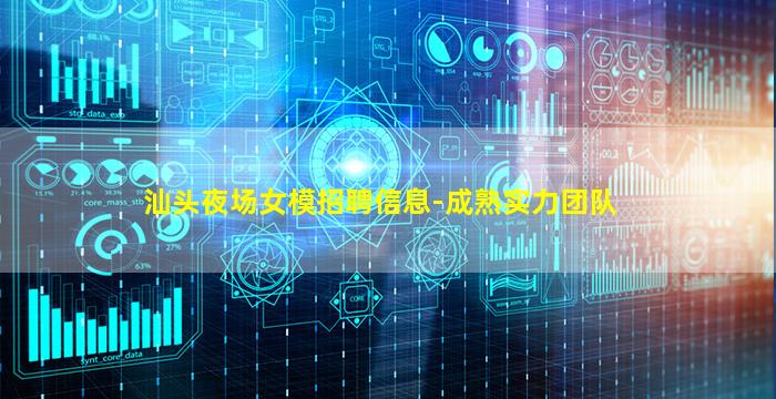 汕头夜场女模招聘信息-成熟实力团队